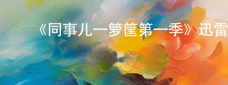 陈安惠的动漫综艺大全,《同事儿一箩筐第一季》迅雷下载/在线观看-都市情感-美剧天堂